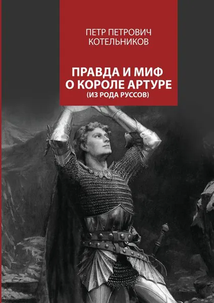 Обложка книги Правда и миф о короле Артуре, Котельников Петр Петрович