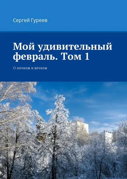 Обложка книги Мой удивительный февраль. Том 1. О личном и вечном, Гуреев Сергей