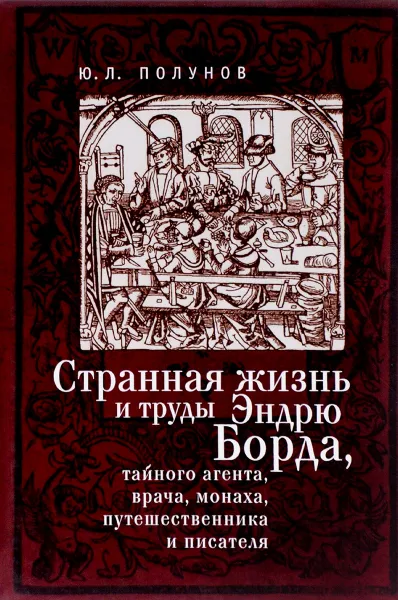 Обложка книги Странная жизнь и труды Эндрю Борда, тайного агента, врача, монаха, путешественника и писателя, Ю. Л. Полунов