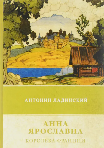 Обложка книги Анна Ярославна - королева Франции, Антонин Ладинский