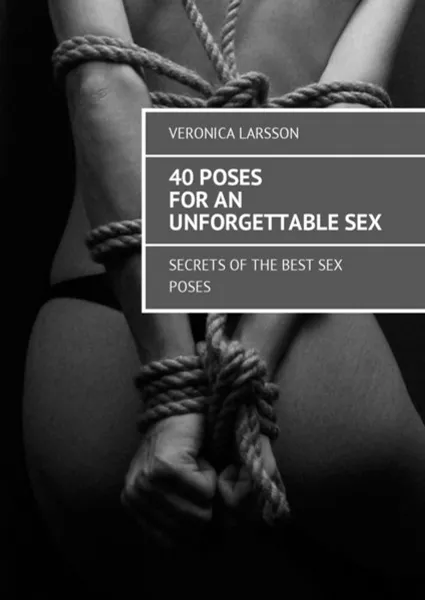 Обложка книги 40 poses for an unforgettable sex. Secrets of the best sex poses, Larsson Veronica