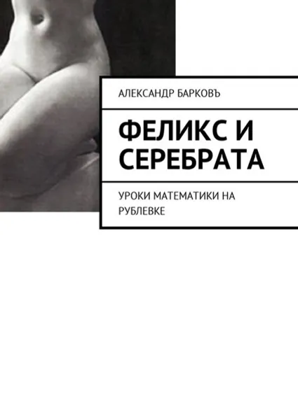 Обложка книги Феликс и Серебрата. Уроки математики на Рублевке, Барковъ Александр