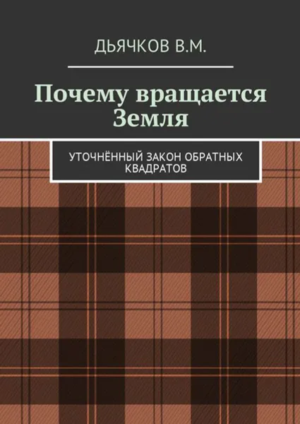 Обложка книги Почему вращается Земля. Уточнённый закон обратных квадратов, Дьячков Вячеслав Михайлович