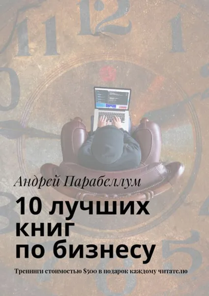 Обложка книги 10 лучших книг по бизнесу. Тренинги стоимостью $500 в подарок каждому читателю, Парабеллум Андрей