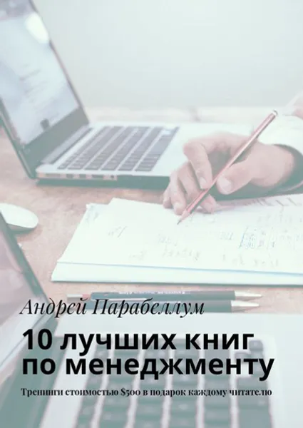 Обложка книги 10 лучших книг по менеджменту. Тренинги стоимостью $500 в подарок каждому читателю, Парабеллум Андрей