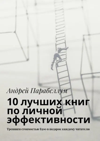 Обложка книги 10 лучших книг по личной эффективности. Тренинги стоимостью $500 в подарок каждому читателю, Парабеллум Андрей