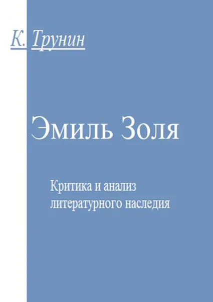 Обложка книги Эмиль Золя. Критика и анализ литературного наследия, Трунин Константин Викторович