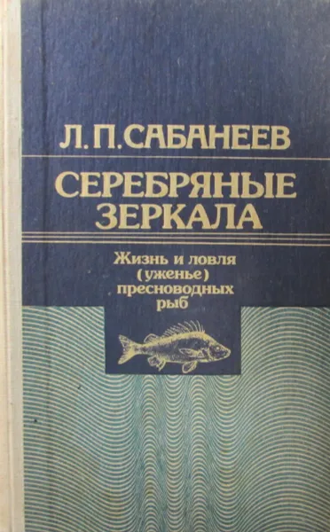 Обложка книги Серебряные зеркала. Жизнь и ловля (уженье) пресноводных рыб. Том 1, Л.П. Сабанеев