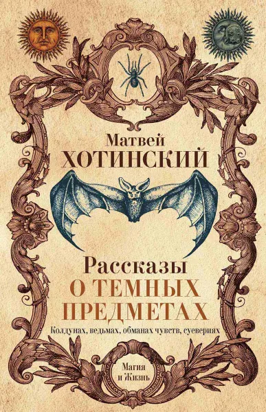 Обложка книги Рассказы о темных предметах, колдунах, ведьмах, обманах чувств, суевериях, Матвей Хотинский