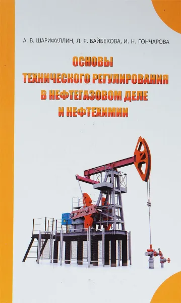 Обложка книги Основы технического регулирования в нефтегазовом деле и нефтехимии, А. В. Шарифуллин, Л. Р. Байбекова, и. Н. Гончарова