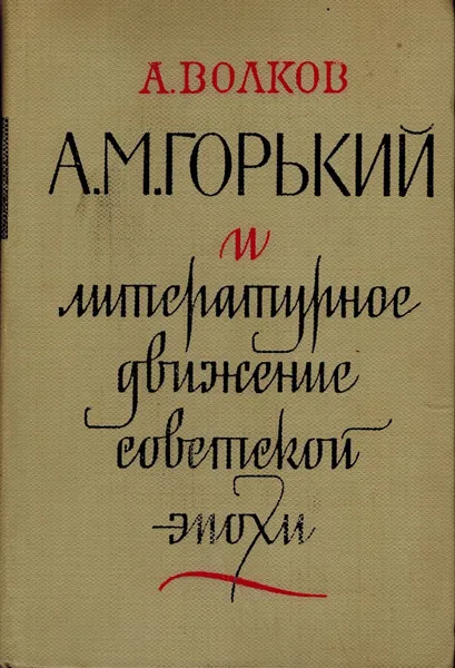 Обложка книги А. М. Горький и литературное движение советской эпохи, Волков А.