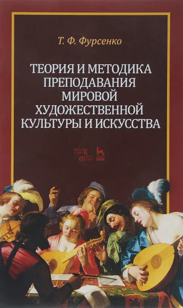 Обложка книги Теория и методика преподавания мировой художественной культуры и искусства. Учебное пособие, Т. Ф. Фурсенко