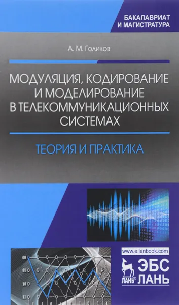 Обложка книги Модуляция, кодирование и моделирование в телекоммуникационных системах. Теория и практика, А. М. Голиков