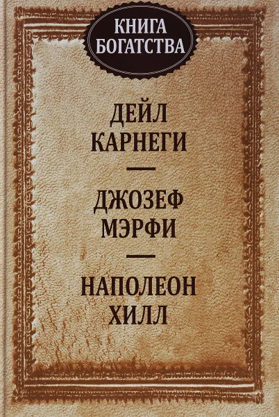 Обложка книги Книга богатства, Дейл Карнеги, Джозеф Мэрфи, Наполеон Хилл