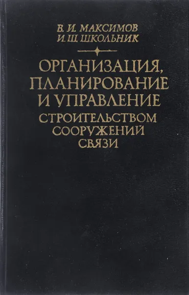 Обложка книги Организация, планирование и управление строительством сооружений связи, В. И. Максимов, И. Ш. Школьник