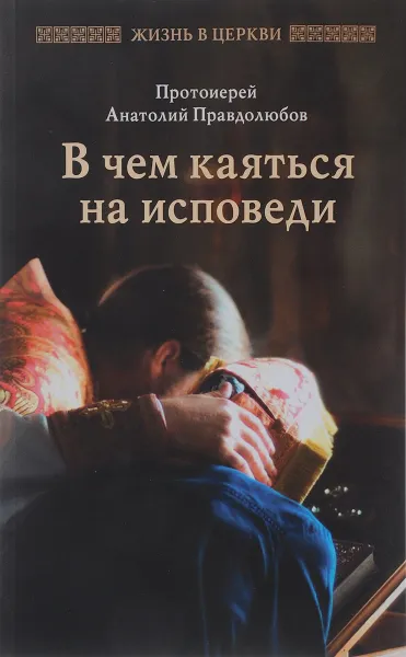 Обложка книги В чем каяться на исповеди, Протоиерей Анатолий Правдолюбов