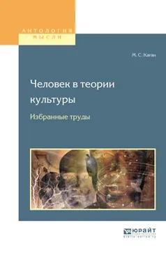 Обложка книги Человек в теории культуры. Избранные труды. Учебное пособие для вузов, М. С. Каган