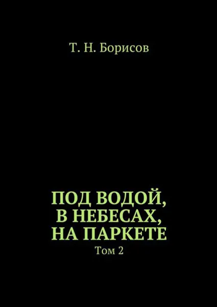 Обложка книги Под водой, в небесах, на паркете. Том 2, Борисов Т. Н.