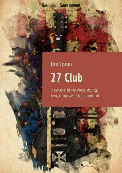 Обложка книги 27 Club: How the idols were dying: Sex, drugs and rock and roll, Jones Jim