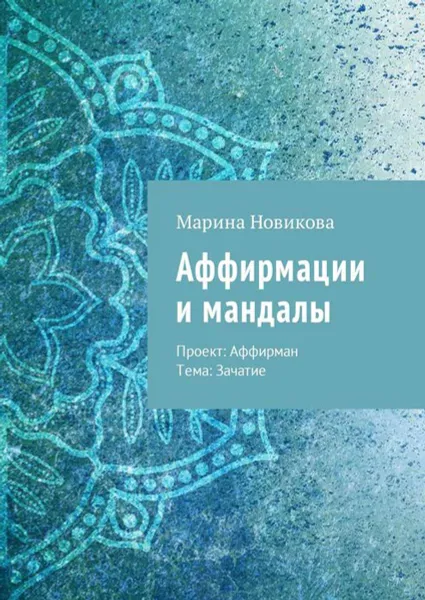 Обложка книги Аффирмации и мандалы. Проект: Аффирман. Тема: Зачатие, Новикова Марина