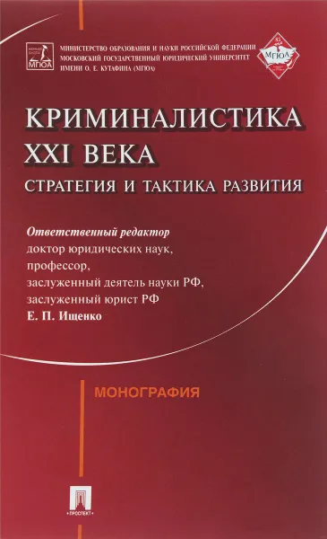 Обложка книги Криминалистика XXI века. Стратегия и тактика развития. Коллективная монография, Евгений Ищенко,Николай Егоров,Ольга Волохова