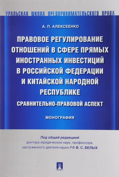 Обложка книги Правовое регулирование отношений в сфере прямых иностранных инвестиций в Российской Федерации и Китайской Народной Республике. Сравнительно-правовой аспект, А. П. Алексеенко