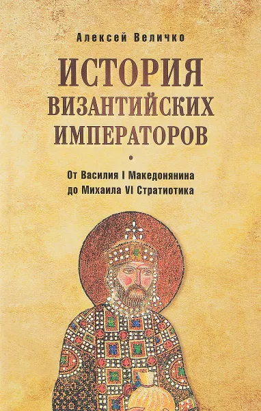 Обложка книги История византийских императоров. От Василия I Македонянина до Михаила VI Стратиотика, А.М.Величко