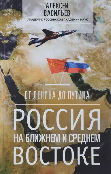 Обложка книги От Ленина до Путина. Россия на ближнем и среднем Востоке, А. Васильев