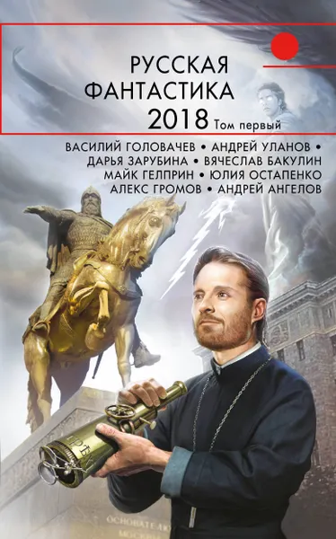 Обложка книги Русская фантастика-2018. Том 1, Головачёв Василий Васильевич; Зарубина Дарья Николаевна; Бакулин Вячеслав Александрович; Гелприн Майк; Остапенко Юлия Владимировна;