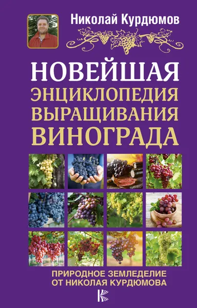 Обложка книги Новейшая энциклопедия выращивания винограда, Николай Курдюмов