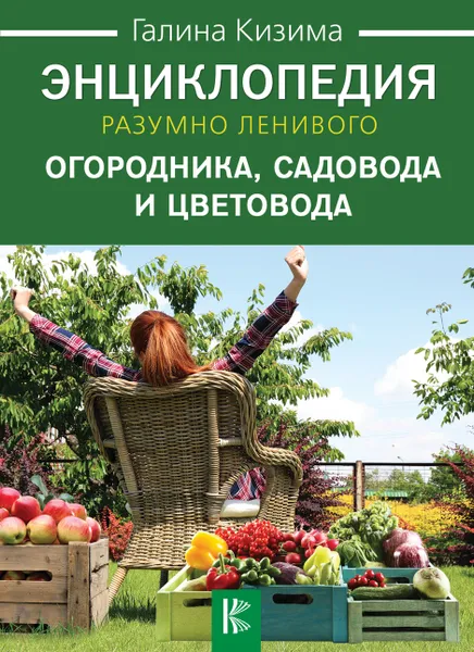 Обложка книги Энциклопедия разумно ленивого огородника, садовода и цветовода, Галина Кизима