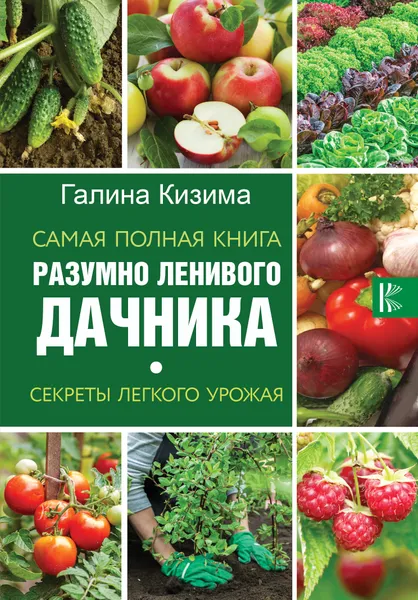 Обложка книги Самая полная книга разумно ленивого дачника. Секреты легкого урожая, Галина Кизима