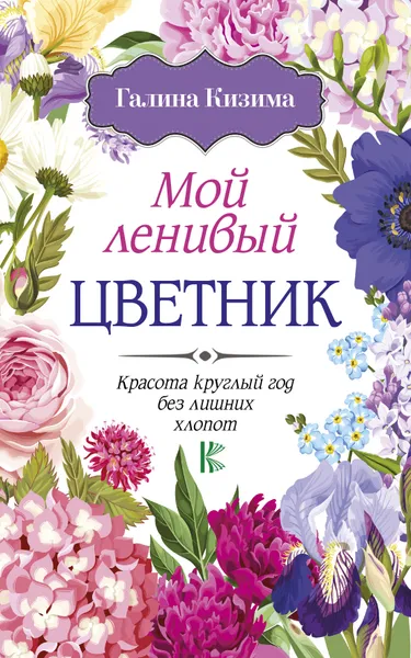 Обложка книги Мой ленивый цветник. Красота круглый год без лишних хлопот, Кизима Галина Александровна