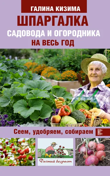 Обложка книги Шпаргалка садовода и огородника на весь год. Сеем, удобряем, собираем, Галина Кизима