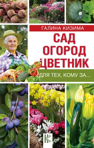 Обложка книги Сад, огород, цветник для тех, кому за..., Галина Кизима