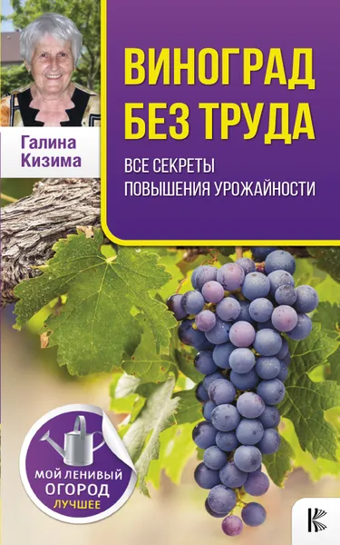 Обложка книги Виноград без труда. Все секреты повышения урожайности, Галина Кизима