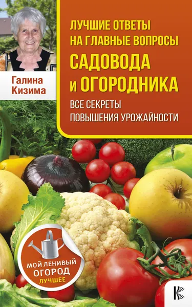 Обложка книги Лучшие ответы на главные вопросы садовода и огородника. Все секреты повышения урожайности, Галина Кизима