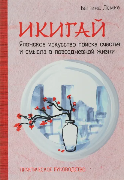 Обложка книги Икигай. Японское искусство поиска счастья и смысла в повседневной жизни, Беттина Лемке