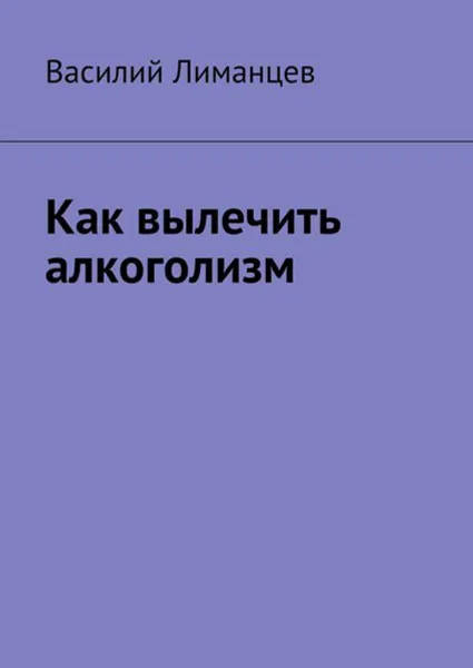 Обложка книги Как вылечить алкоголизм, Лиманцев Василий Викторович