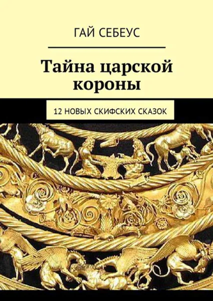 Обложка книги Тайна царской короны. 12 новых скифских сказок, Себеус Гай