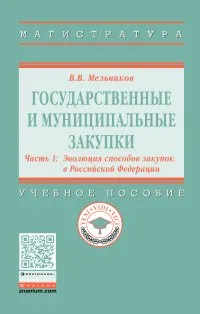 Обложка книги Государственные и муниципальные закупки. Учебное пособие. В 2 частях. Часть 1. Эволюция способов закупок в Российской Федерации, В. В. Мельников