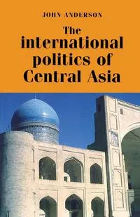 Обложка книги International Politics of Central Asia, John Anderson