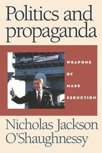 Обложка книги Politics and Propaganda Weapons of Mass Seduction, Nicholas O'Shaughnessy