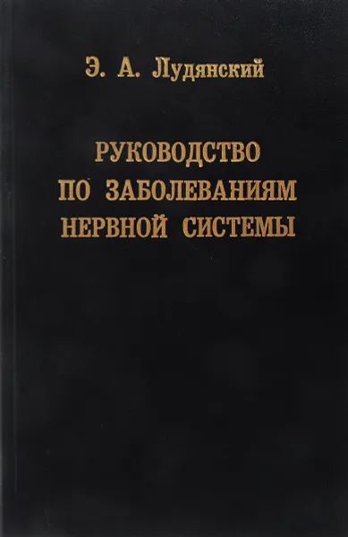 Обложка книги Руководство по заболеваниям нервной системы. Топическая диагностика, клиника, лечение, организация службы., Э.А. Лудянский