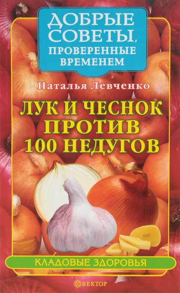 Обложка книги Лук и чеснок против 100 недугов, Левченко Н.