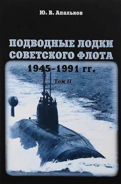 Обложка книги Подводные лодки советского флота 1945-1991 годов. Том II. Второе поколение АПЛ, Ю. В. Апальков