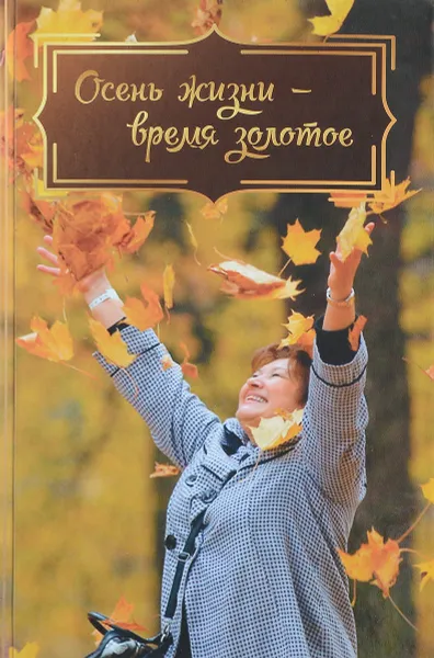 Обложка книги Осень жизни - время золотое, Елена Есаулова,Мария Сараджишвили,Инна Андреева