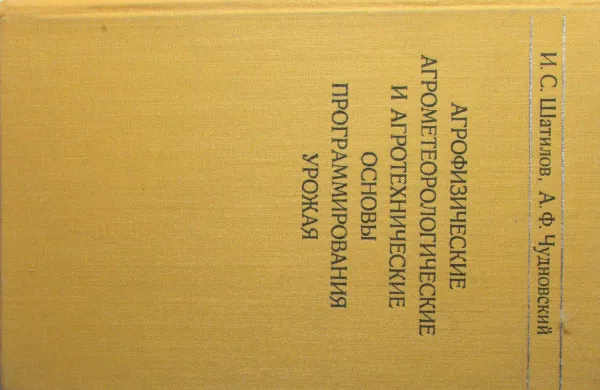 Обложка книги Агрофизические, агрометеорологические и агротехничекие основы программирования урожая, Шатилов И. С., Чудновский А. Ф.