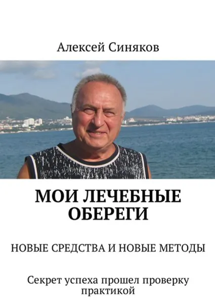 Обложка книги Мои лечебные обереги. Новые средства и новые методы. Секрет успеха прошел проверку практикой, Синяков Алексей Федорович