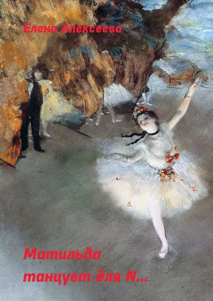 Обложка книги Матильда танцует для N..., Алексеева Елена